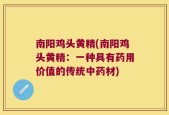 南阳鸡头黄精(南阳鸡头黄精：一种具有药用价值的传统中药材)