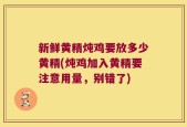 新鲜黄精炖鸡要放多少黄精(炖鸡加入黄精要注意用量，别错了)