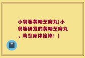 小舅婆黄精芝麻丸(小舅婆研发的黄精芝麻丸，助您身体倍棒！)