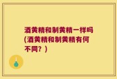 酒黄精和制黄精一样吗(酒黄精和制黄精有何不同？)