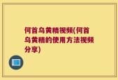 何首乌黄精视频(何首乌黄精的使用方法视频分享)