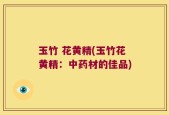 玉竹 花黄精(玉竹花黄精：中药材的佳品)