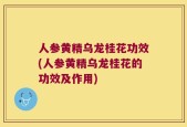 人参黄精乌龙桂花功效(人参黄精乌龙桂花的功效及作用)