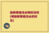 新鲜黄精泡水喝的功效(喝新鲜黄精泡水的好处)