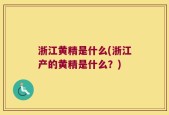 浙江黄精是什么(浙江产的黄精是什么？)