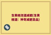 生黄精泡酒减肥(生黄精酒：神奇减肥圣品)