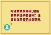 昭通黄精找哪家(昭通黄精的选购和鉴别：这里有你需要的全部信息)