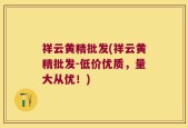 祥云黄精批发(祥云黄精批发-低价优质，量大从优！)