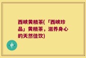西峡黄精茶(「西峡珍品」黄精茶，滋养身心的天然佳饮)
