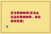 武当黄精咖啡(武当山出品的黄精咖啡，体验独特清香)
