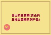 青山药业黄精(青山药业推出黄精系列产品)