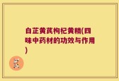 白芷黄芪枸杞黄精(四味中药材的功效与作用)
