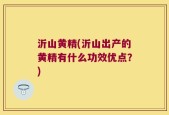 沂山黄精(沂山出产的黄精有什么功效优点？)