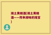 湘土黄精酒(湘土黄精酒——传承湘味的瑰宝)