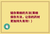 储存黄精的方法(黄精保存方法，让你的药材更加持久有效！)