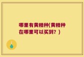 哪里有黄精种(黄精种在哪里可以买到？)