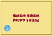 横峰黄精(横峰黄精：传统草本保健佳品)