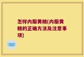 怎样内服黄精(内服黄精的正确方法及注意事项)