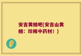 安吉黄精吧(安吉山黄精：珍稀中药材！)