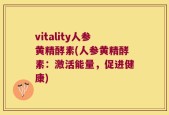 vitality人参黄精酵素(人参黄精酵素：激活能量，促进健康)