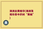 澳洲去黄精华(澳洲发现珍贵中药材“黄精”)