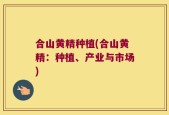 合山黄精种植(合山黄精：种植、产业与市场)