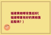 福建黄精哪家售后好(福建哪里有好的黄精售后服务？)