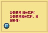 沙棘黄精 固体饮料(沙棘黄精固体饮料，固健身体)