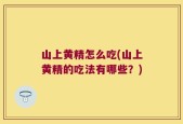 山上黄精怎么吃(山上黄精的吃法有哪些？)