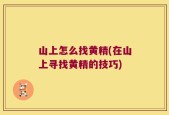 山上怎么找黄精(在山上寻找黄精的技巧)