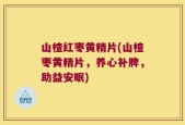 山楂红枣黄精片(山楂枣黄精片，养心补脾，助益安眠)
