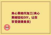 夹心黄精代加工(夹心黄精轻松DIY，让你享受健康美食)