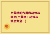土黄精的作用和功效与禁忌(土黄精：功效与禁忌大全！)