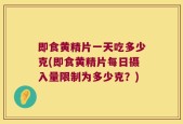 即食黄精片一天吃多少克(即食黄精片每日摄入量限制为多少克？)