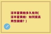 淫羊藿黄精多久有效(淫羊藿黄精：如何提高男性健康？)