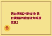 天台黄精冲剂价格(天台黄精冲剂价格大幅度变化)