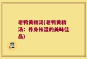 老鸭黄精汤(老鸭黄精汤：养身祛湿的美味佳品)