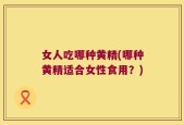 女人吃哪种黄精(哪种黄精适合女性食用？)