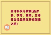 西洋参茯苓黄精(西洋参、茯苓、黄精，三种养生佳品助你开启健康之旅)