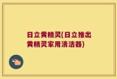日立黄精灵(日立推出黄精灵家用清洁器)