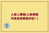 人参二黄精(人参黄精对身体有哪些好处？)