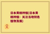 日本黄精种植(日本黄精种植：关注当地特色植物发展)