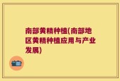 南部黄精种植(南部地区黄精种植应用与产业发展)