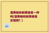 酒黄精和制黄精是一种吗(酒黄精和制黄精是否相同？)