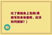 吃了黄精身上发痒(黄精导致身体瘙痒，应该如何缓解？)