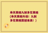 承天黄精九制多花黄精(承天黄精升级！九制多花黄精震撼来袭！)