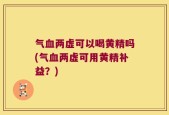 气血两虚可以喝黄精吗(气血两虚可用黄精补益？)