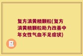 复方滇黄精颗粒(复方滇黄精颗粒助力改善中年女性气血不足症状)