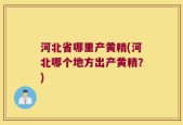 河北省哪里产黄精(河北哪个地方出产黄精？)