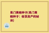 易门黄精种子(易门黄精种子：收获高产的秘诀)